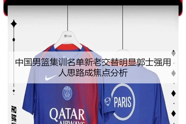 中国男篮集训名单新老交替明显郭士强用人思路成焦点分析